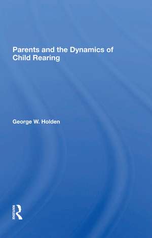 Parents And The Dynamics Of Child Rearing de George W. Holden