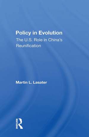 Policy In Evolution: The U.s. Role In China's Reunification de Martin L Lasater