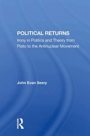 Political Returns: Irony In Politics And Theory From Plato To The Antinuclear Movement de John Evan Seery