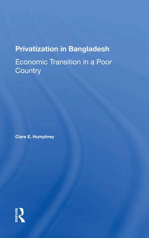 Privatization In Bangladesh: Economic Transition In A Poor Country de Clare E Humphrey