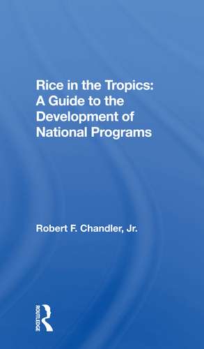 Rice In The Tropics: A Guide To Development Of National Programs de Robert F Chandler Jr