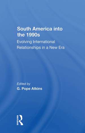 South America Into The 1990s: Evolving International Relationships In A New Era de G. Pope Atkins