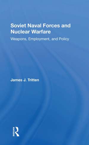 Soviet Naval Forces And Nuclear Warfare: Weapons, Employment, And Policy de James J Tritten