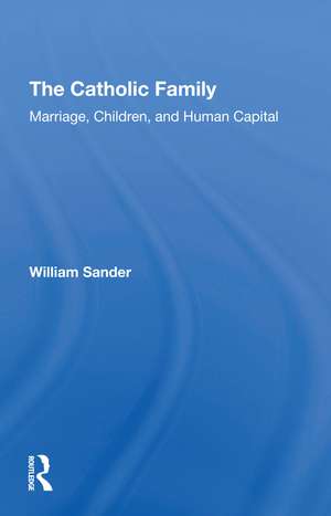 The Catholic Family: Marriage, Children, And Human Capital de William Sander