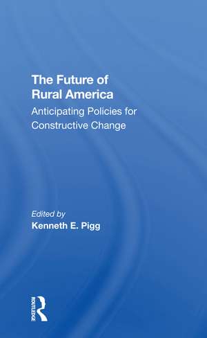 The Future Of Rural America: Anticipating Policies For Constructive Change de Kenneth Pigg