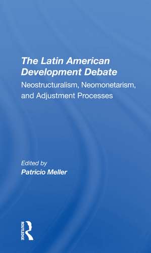 The Latin American Development Debate: Neostructuralism, Neomonetarism, And Adjustment Processes de Patricio Meller