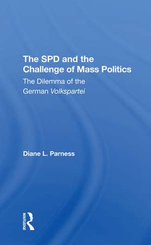 The Spd And The Challenge Of Mass Politics: The Dilemma Of The German Volkspartei de Diane L Parness