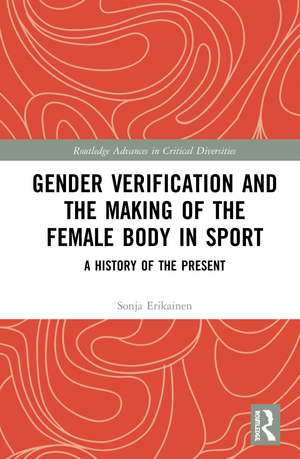 Gender Verification and the Making of the Female Body in Sport: A History of the Present de Sonja Erikainen