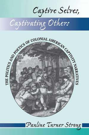 Captive Selves, Captivating Others: The Politics And Poetics Of Colonial American Captivity Narratives de Pauline Turner Strong