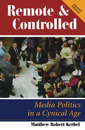 Remote And Controlled: Media Politics In A Cynical Age, Second Edition de Matthew Robert Kerbel