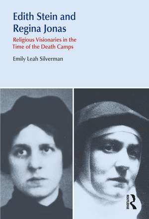 Edith Stein and Regina Jonas: Religious Visionaries in the Time of the Death Camps de Emily Leah Silverman