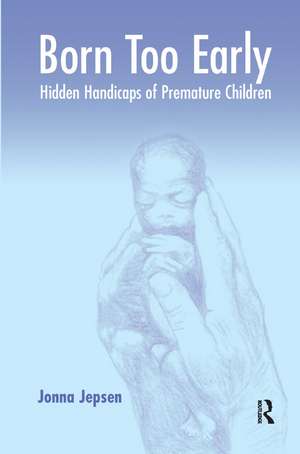 Born Too Early: Hidden Handicaps of Premature Children de Jonna Jepsen