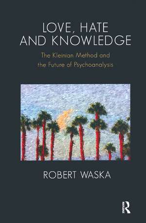 Love, Hate and Knowledge: The Kleinian Method and the Future of Psychoanalysis de Robert Waska