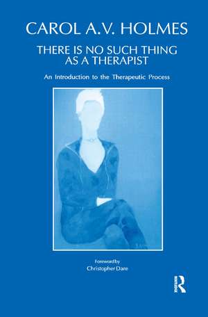 There Is No Such Thing As A Therapist: An Introduction to the Therapeutic Process de Carol Holmes