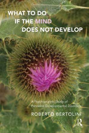 What To Do If the Mind Does Not Develop: A Psychoanalytic Study of Pervasive Developmental Disorders de Roberto Bertolini
