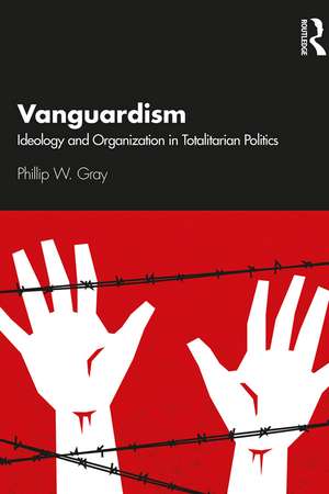 Vanguardism: Ideology and Organization in Totalitarian Politics de Phillip W. Gray