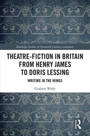 Theatre-Fiction in Britain from Henry James to Doris Lessing: Writing in the Wings de Graham Wolfe