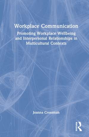 Workplace Communication: Promoting Workplace Wellbeing and Interpersonal Relationships in Multicultural Contexts de Joanna Crossman