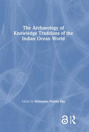 The Archaeology of Knowledge Traditions of the Indian Ocean World de Himanshu Prabha Ray