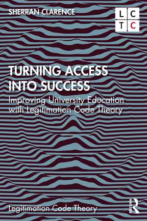 Turning Access into Success: Improving University Education with Legitimation Code Theory de Sherran Clarence