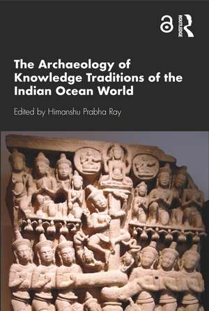 The Archaeology of Knowledge Traditions of the Indian Ocean World de Himanshu Prabha Ray