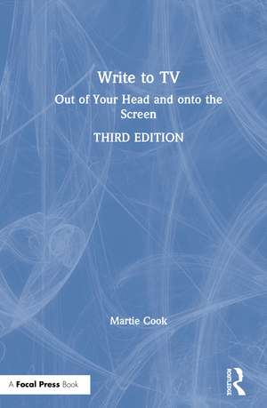 Write to TV: Out of Your Head and onto the Screen de Martie Cook