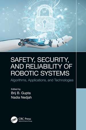 Safety, Security, and Reliability of Robotic Systems: Algorithms, Applications, and Technologies de Brij B. Gupta