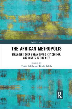 The African Metropolis: Struggles over Urban Space, Citizenship, and Rights to the City de Toyin Falola