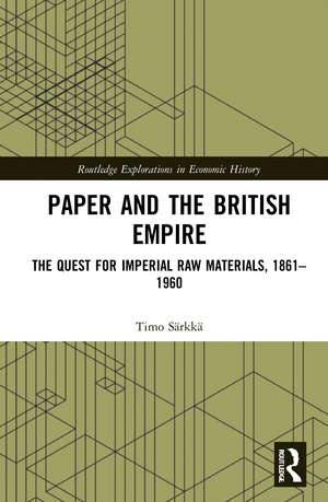 Paper and the British Empire: The Quest for Imperial Raw Materials, 1861–1960 de Timo Särkkä