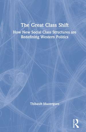 The Great Class Shift: How New Social Class Structures are Redefining Western Politics de Thibault Muzergues