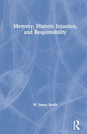 Memory, Historic Injustice, and Responsibility de W. James Booth