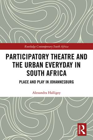 Participatory Theatre and the Urban Everyday in South Africa: Place and Play in Johannesburg de Alexandra Halligey