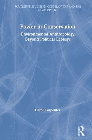 Power in Conservation: Environmental Anthropology Beyond Political Ecology de Carol Carpenter