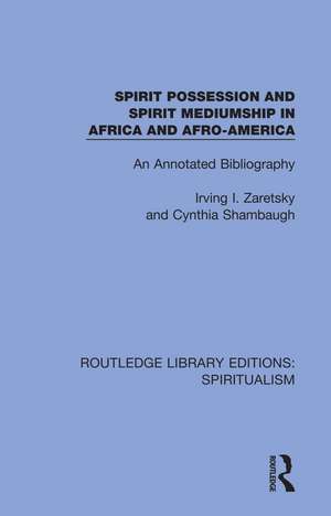 Spirit Possession and Spirit Mediumship in Africa and Afro-America: An Annotated Bibliography de Irving Zaretsky