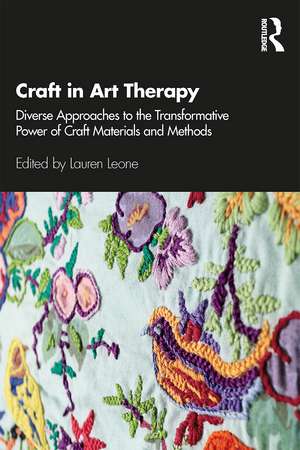 Craft in Art Therapy: Diverse Approaches to the Transformative Power of Craft Materials and Methods de Lauren Leone