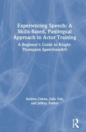 Experiencing Speech: A Skills-Based, Panlingual Approach to Actor Training: A Beginner's Guide to Knight-Thompson Speechwork® de Andrea Caban