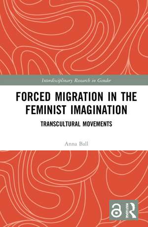 Forced Migration in the Feminist Imagination: Transcultural Movements de Anna Ball