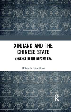 Xinjiang and the Chinese State: Violence in the Reform Era de Debasish Chaudhuri