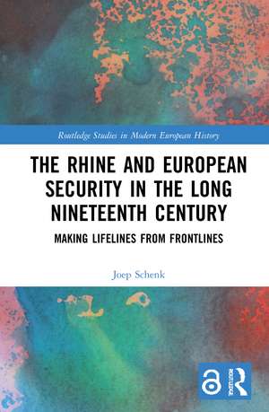 The Rhine and European Security in the Long Nineteenth Century: Making Lifelines from Frontlines de Joep Schenk