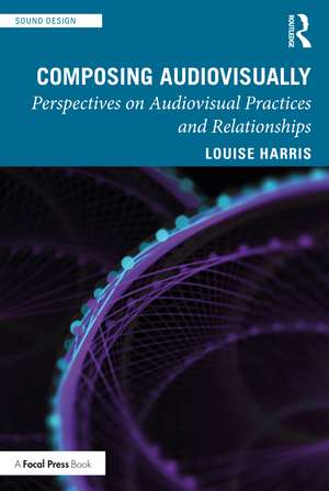 Composing Audiovisually: Perspectives on audiovisual practices and relationships de Louise Harris