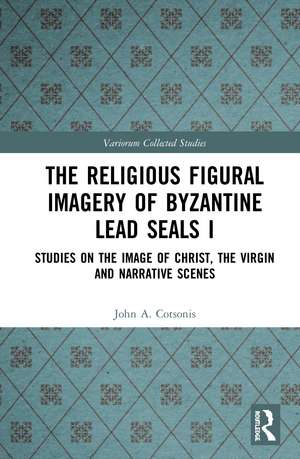 The Religious Figural Imagery of Byzantine Lead Seals I: Studies on the Image of Christ, the Virgin and Narrative Scenes de John A. Cotsonis