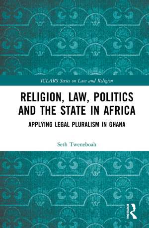 Religion, Law, Politics and the State in Africa: Applying Legal Pluralism in Ghana de Seth Tweneboah