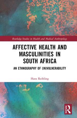 Affective Health and Masculinities in South Africa: An Ethnography of (In)vulnerability de Hans Reihling