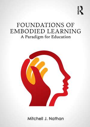 Foundations of Embodied Learning: A Paradigm for Education de Mitchell J. Nathan