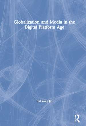 Globalization and Media in the Digital Platform Age de Dal Yong Jin