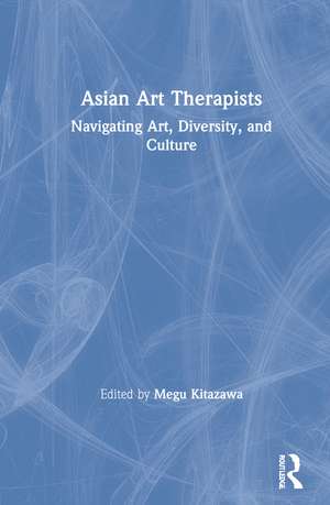 Asian Art Therapists: Navigating Art, Diversity, and Culture de Megu Kitazawa