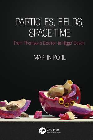 Particles, Fields, Space-Time: From Thomson’s Electron to Higgs’ Boson de Martin Pohl