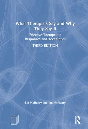 What Therapists Say and Why They Say It: Effective Therapeutic Responses and Techniques de Bill McHenry