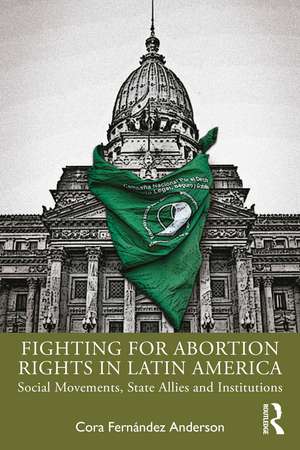 Fighting for Abortion Rights in Latin America: Social Movements, State Allies and Institutions de Cora Fernández Anderson