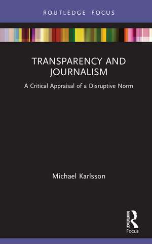 Transparency and Journalism: A Critical Appraisal of a Disruptive Norm de Michael Karlsson